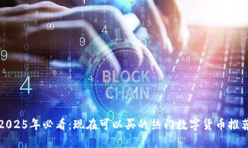 2025年必看：现在可以买的热门数字货币推荐