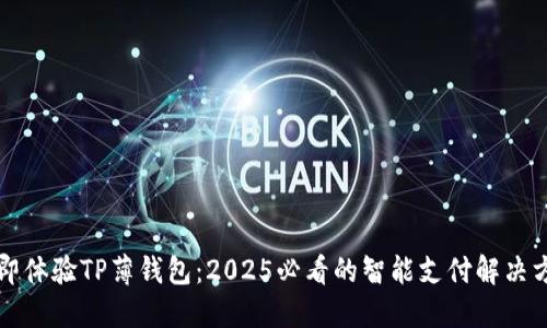 立即体验TP薄钱包：2025必看的智能支付解决方案