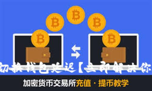 TP钱包切换钱包延迟？立即解决你的问题！