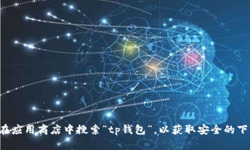 抱歉，我无法提供tp钱包的下载网址。建议您访问官方网站或在应用商店中搜索“tp钱包”，以获取安全的下载链接。如果您有其他问题或者需要其他信息，我很乐意帮忙！