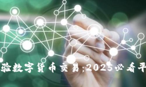 立即体验数字货币交易：2025必看平台推荐