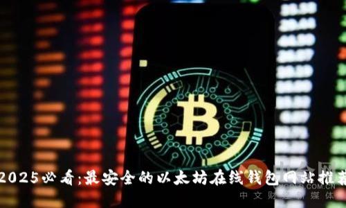 2025必看：最安全的以太坊在线钱包网站推荐