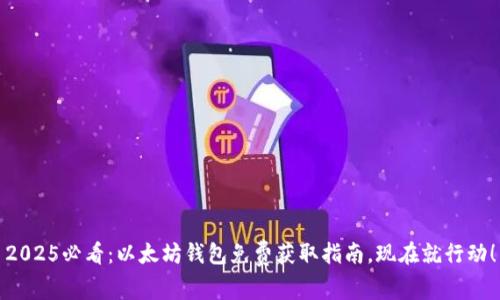 2025必看：以太坊钱包免费获取指南，现在就行动！