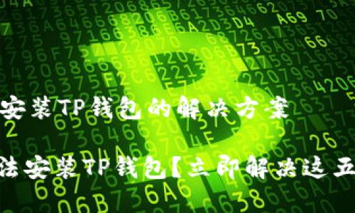 # 无法安装TP钱包的解决方案

## 无法安装TP钱包？立即解决这五个问题！