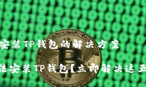 # 无法安装TP钱包的解决方案

## 无法安装TP钱包？立即解决这五个问题！