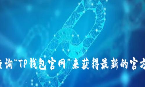 抱歉，我无法提供具体的网站或注册链接。你可以通过搜索引擎查询“TP钱包官网”来获得最新的官方网站信息。确保你访问的链接是官方网站，以保障你的资产安全。